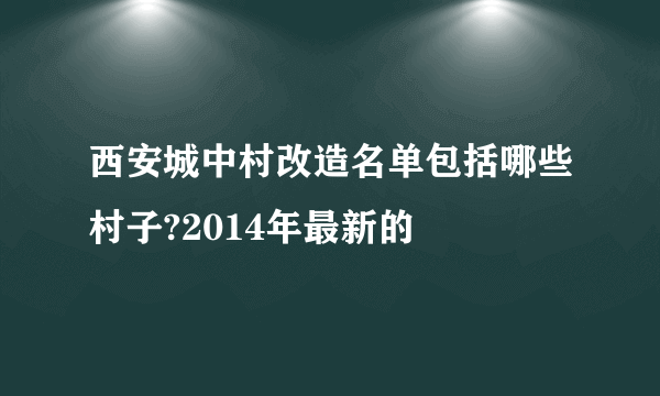 西安城中村改造名单包括哪些村子?2014年最新的