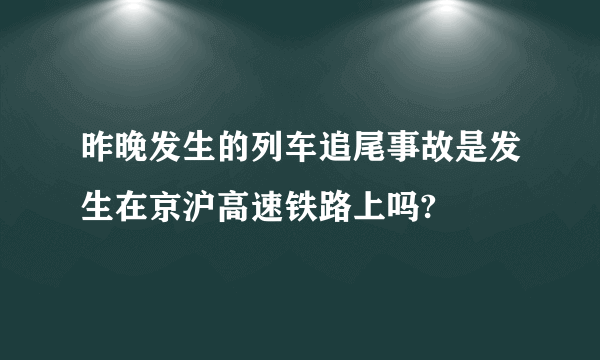 昨晚发生的列车追尾事故是发生在京沪高速铁路上吗?