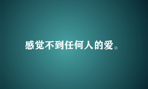 感觉不到任何人的爱。