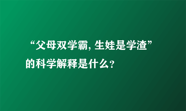 “父母双学霸, 生娃是学渣”的科学解释是什么？