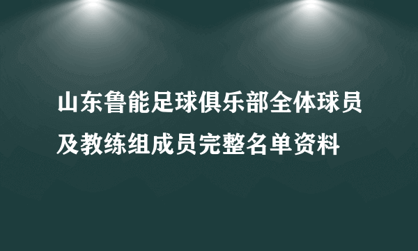 山东鲁能足球俱乐部全体球员及教练组成员完整名单资料