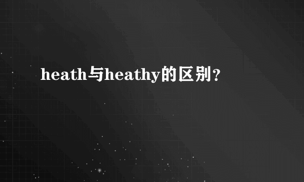 heath与heathy的区别？