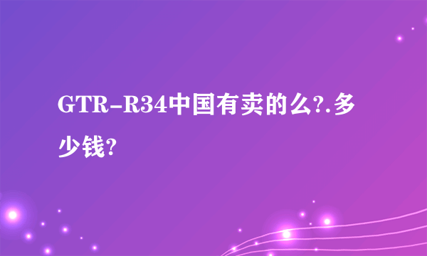 GTR-R34中国有卖的么?.多少钱?