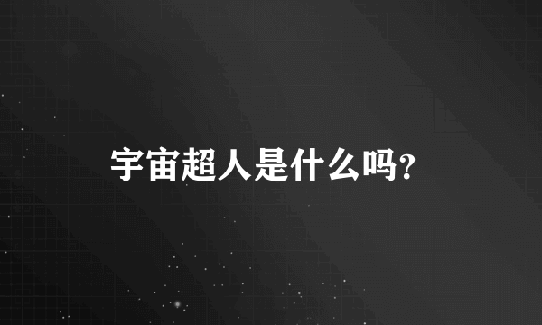 宇宙超人是什么吗？