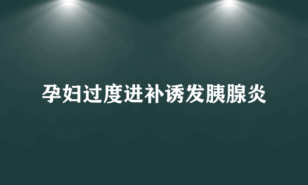 孕妇过度进补诱发胰腺炎