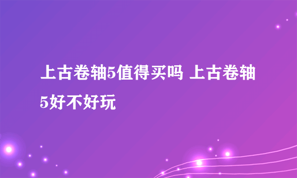 上古卷轴5值得买吗 上古卷轴5好不好玩