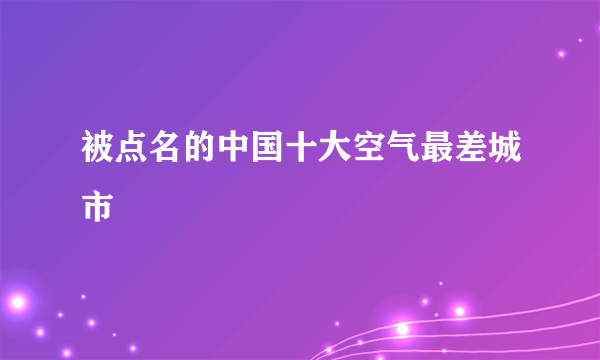 被点名的中国十大空气最差城市