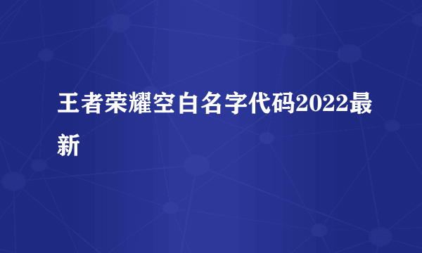 王者荣耀空白名字代码2022最新