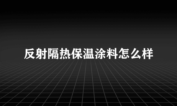 反射隔热保温涂料怎么样