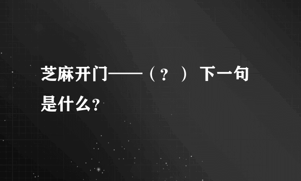 芝麻开门——（？） 下一句是什么？