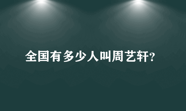 全国有多少人叫周艺轩？