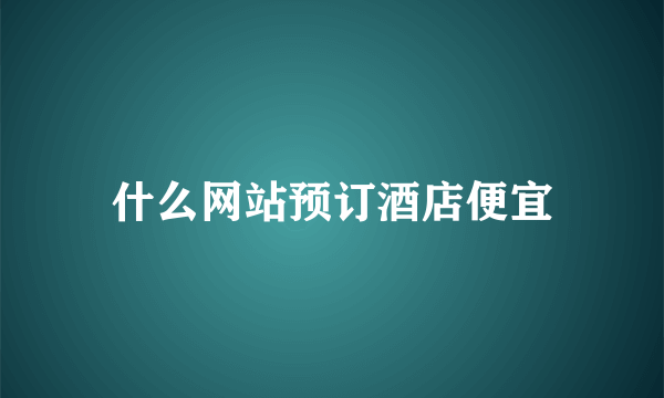 什么网站预订酒店便宜