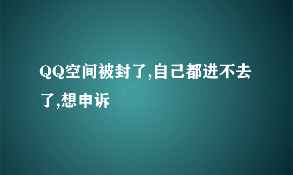 QQ空间被封了,自己都进不去了,想申诉