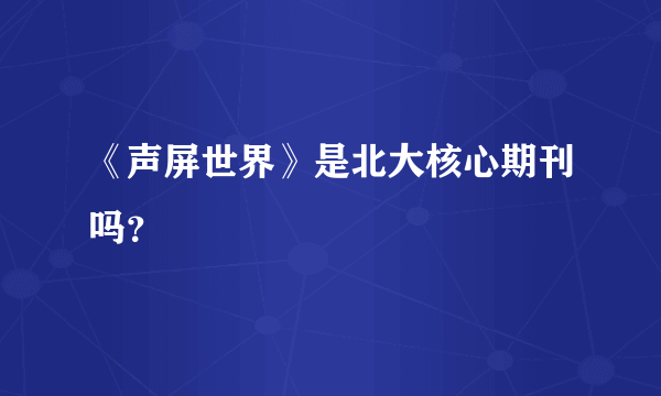 《声屏世界》是北大核心期刊吗？