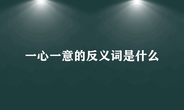 一心一意的反义词是什么