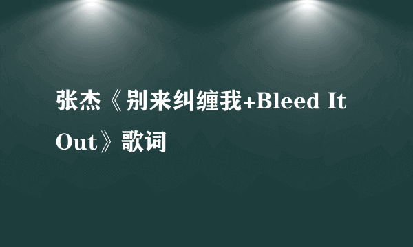 张杰《别来纠缠我+Bleed It Out》歌词