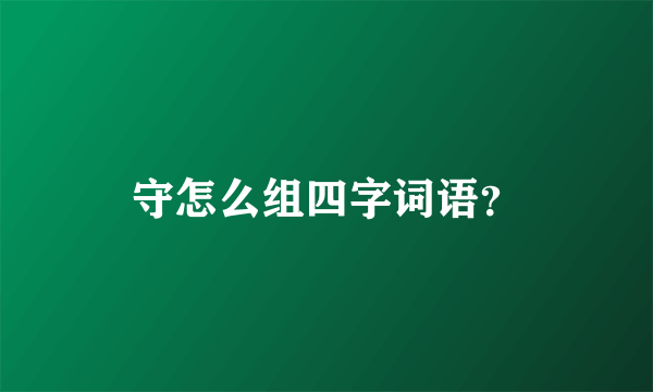 守怎么组四字词语？