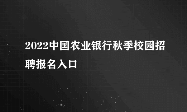 2022中国农业银行秋季校园招聘报名入口