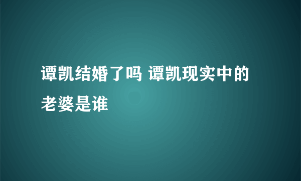 谭凯结婚了吗 谭凯现实中的老婆是谁