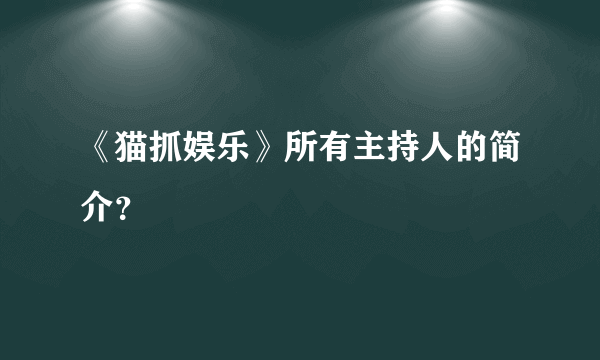 《猫抓娱乐》所有主持人的简介？