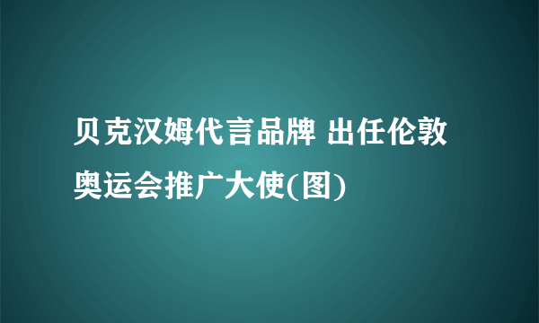 贝克汉姆代言品牌 出任伦敦奥运会推广大使(图)