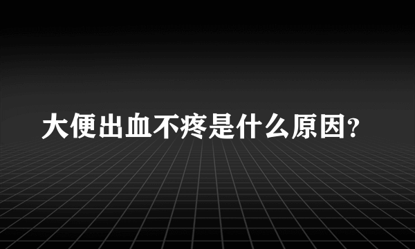 大便出血不疼是什么原因？