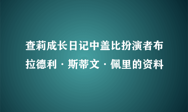 查莉成长日记中盖比扮演者布拉德利·斯蒂文·佩里的资料