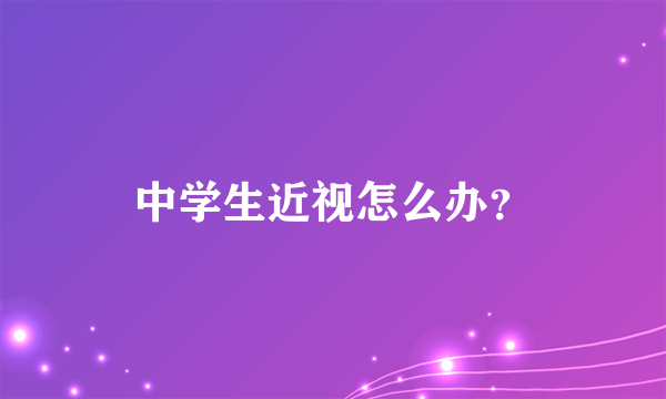 中学生近视怎么办？