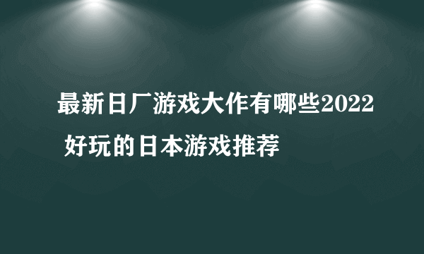 最新日厂游戏大作有哪些2022 好玩的日本游戏推荐