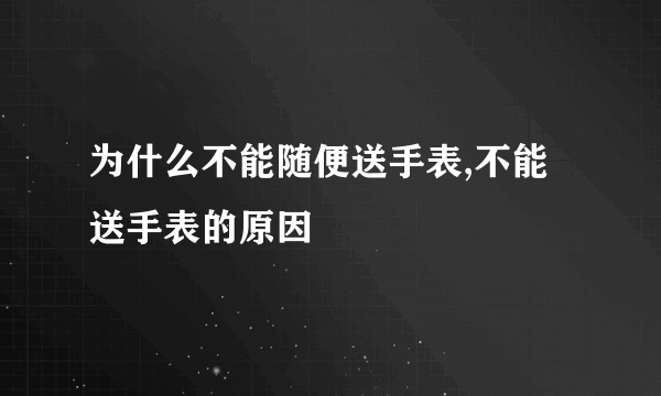 为什么不能随便送手表,不能送手表的原因