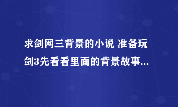 求剑网三背景的小说 准备玩剑3先看看里面的背景故事 还有新人玩什么职业好混 装备好拿