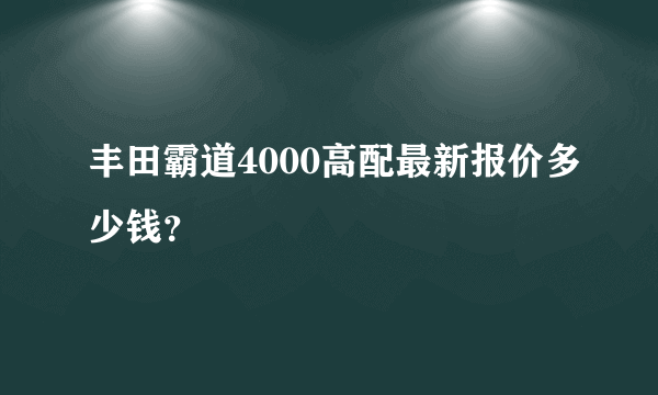 丰田霸道4000高配最新报价多少钱？