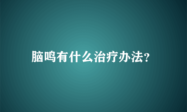 脑鸣有什么治疗办法？