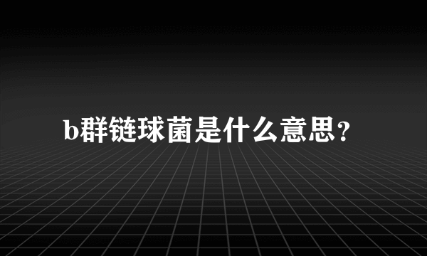 b群链球菌是什么意思？