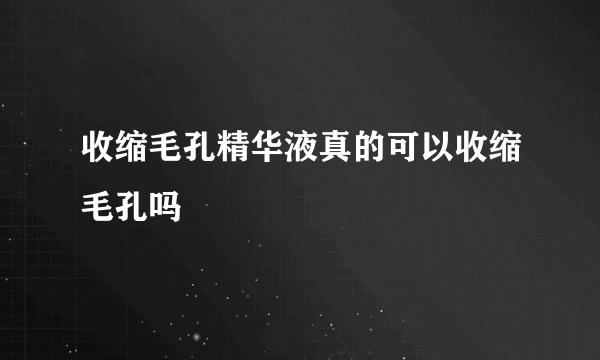 收缩毛孔精华液真的可以收缩毛孔吗