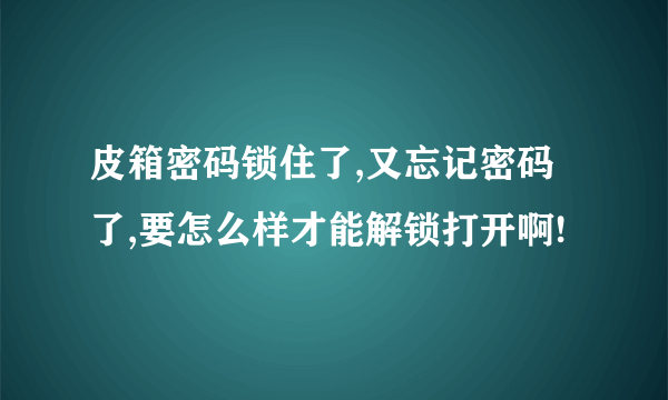 皮箱密码锁住了,又忘记密码了,要怎么样才能解锁打开啊!