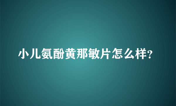 小儿氨酚黄那敏片怎么样？