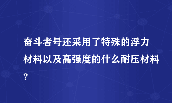 奋斗者号还采用了特殊的浮力材料以及高强度的什么耐压材料？