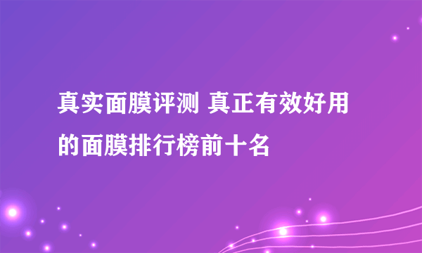 真实面膜评测 真正有效好用的面膜排行榜前十名