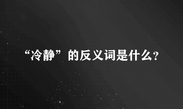 “冷静”的反义词是什么？