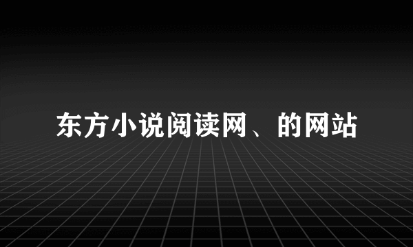 东方小说阅读网、的网站