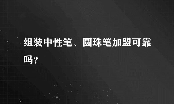 组装中性笔、圆珠笔加盟可靠吗？