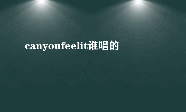 canyoufeelit谁唱的