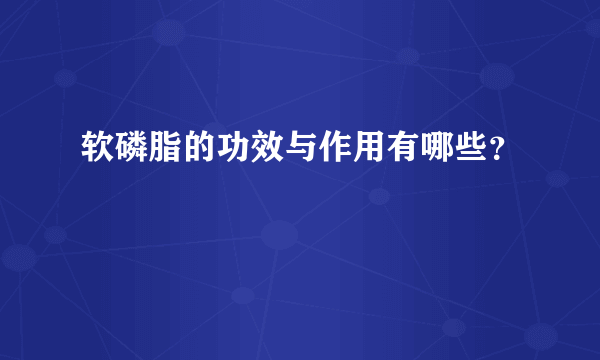 软磷脂的功效与作用有哪些？