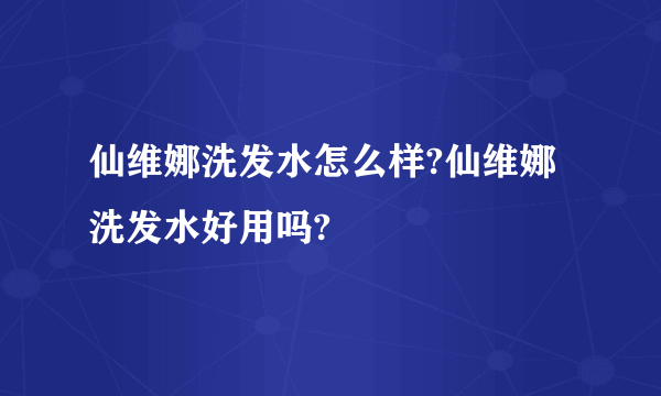 仙维娜洗发水怎么样?仙维娜洗发水好用吗?