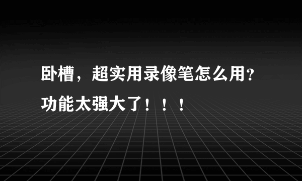 卧槽，超实用录像笔怎么用？功能太强大了！！！