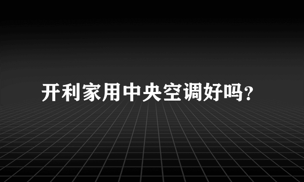 开利家用中央空调好吗？