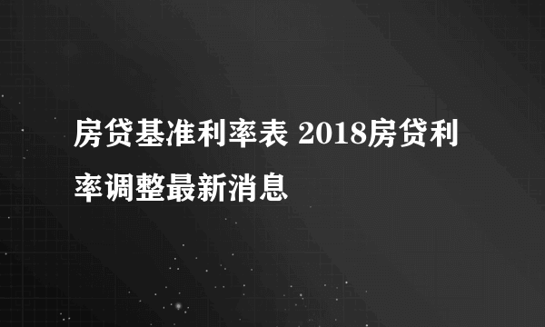 房贷基准利率表 2018房贷利率调整最新消息