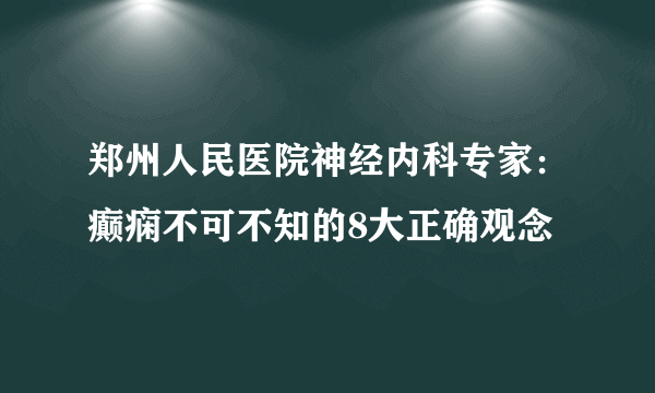 郑州人民医院神经内科专家：癫痫不可不知的8大正确观念