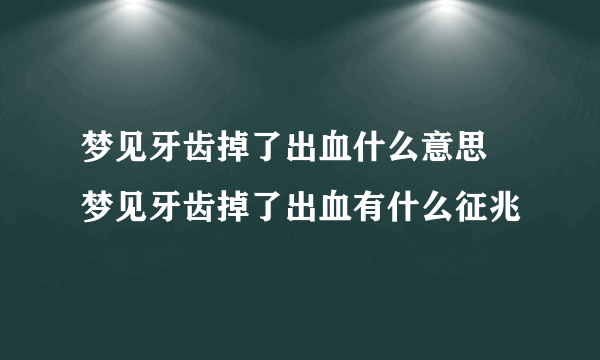 梦见牙齿掉了出血什么意思 梦见牙齿掉了出血有什么征兆